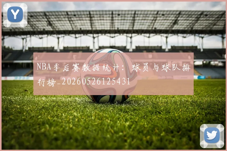 NBA季后赛数据统计：球员与球队排行榜_20260526125431