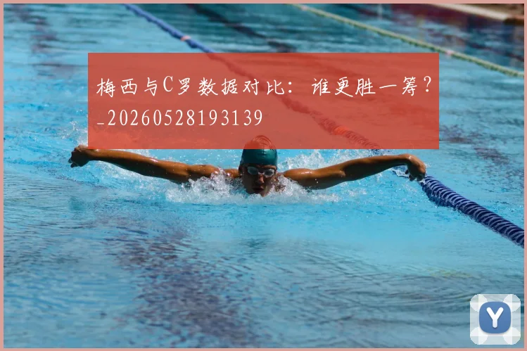 梅西与C罗数据对比：谁更胜一筹？_20260528193139