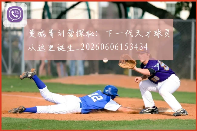 曼城青训营探秘：下一代天才球员从这里诞生_20260606153434