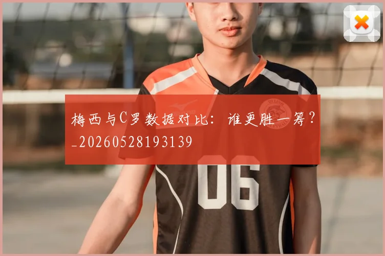 梅西与C罗数据对比：谁更胜一筹？_20260528193139