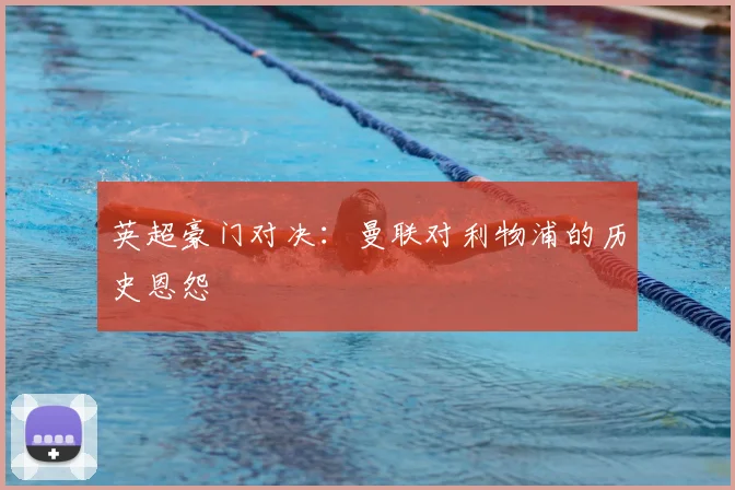 英超豪门对决:曼联对利物浦的历史恩怨